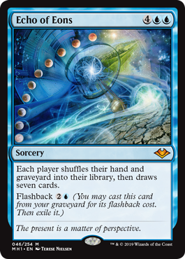 Echo of Eons
 Each player shuffles their hand and graveyard into their library, then draws seven cards.
Flashback {2}{U} (You may cast this card from your graveyard for its flashback cost. Then exile it.)